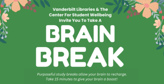 flowers on a green background with text reading: Vanderbilt Libraries and the Center for Student Wellbeing invite you to take a Brain Break. With smaller text reading, "Purposeful study breaks allow your brain to recharge. Take 15 minutes to give your brain a boost!"